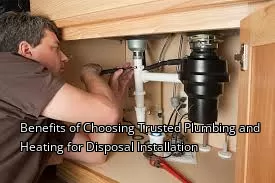 Benefits of Choosing Trusted Plumbing and Heating for Disposal Installation