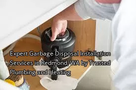 Expert Garbage Disposal Installation Services in Redmond, WA by Trusted Plumbing and Heating