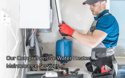 Our Comprehensive Water Heater Maintenance Services