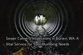 Sewer Camera Inspections in Burien, WA: A Vital Service for Your Plumbing Needs