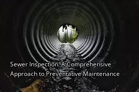 Sewer Inspection: A Comprehensive Approach to Preventative Maintenance Sewer Inspection: A Comprehensive Approach to Preventative Maintenance