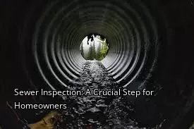 Sewer Inspection: A Crucial Step for Homeowners Sewer Inspection: A Crucial Step for Homeowners