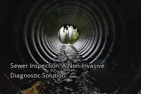 Sewer Inspection: A Non-Invasive Diagnostic Solution Sewer Inspection: A Non-Invasive Diagnostic Solution