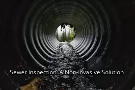 Sewer Inspection: A Non-Invasive Solution Sewer Inspection: A Non-Invasive Solution