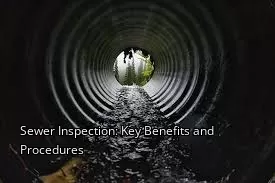 Sewer Inspection: Key Benefits and Procedures Sewer Inspection: Key Benefits and Procedures