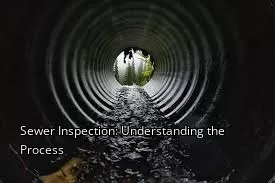 Sewer Inspection: Understanding the Process Sewer Inspection: Understanding the Process