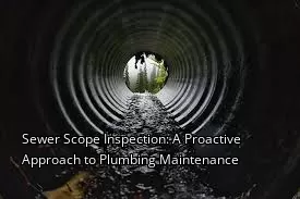 Sewer Scope Inspection: A Proactive Approach to Plumbing Maintenance Sewer Scope Inspection: A Proactive Approach to Plumbing Maintenance