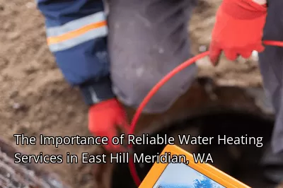 The Importance of Reliable Water Heating Services in East Hill Meridian, WA