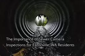 The Importance of Sewer Camera Inspections for Eatonville, WA Residents The Importance of Sewer Camera Inspections for Eatonville, WA Residents