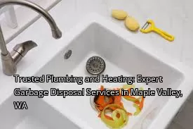 Trusted Plumbing and Heating: Expert Garbage Disposal Services in Maple Valley, WA