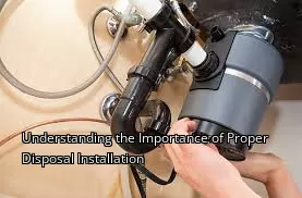 Understanding the Importance of Proper Disposal Installation