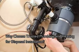 Why Choose Trusted Plumbing and Heating for Disposal Installation?