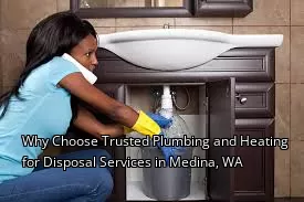 Why Choose Trusted Plumbing and Heating for Disposal Services in Medina, WA
