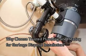 Why Choose Trusted Plumbing and Heating for Garbage Disposal Installation?