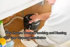 Why Choose Trusted Plumbing and Heating for Your Disposal Installation