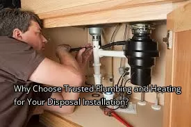 Why Choose Trusted Plumbing and Heating for Your Disposal Installation? Why Choose Trusted Plumbing and Heating for Your Disposal Installation?