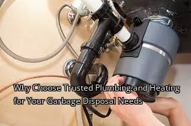 Why Choose Trusted Plumbing and Heating for Your Garbage Disposal Needs Why Choose Trusted Plumbing and Heating for Your Garbage Disposal Needs