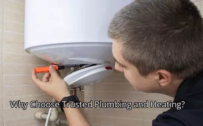Why Choose Trusted Plumbing and Heating?