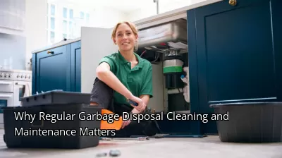 Why Regular Garbage Disposal Cleaning and Maintenance Matters