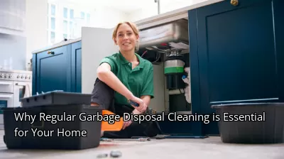 Why Regular Garbage Disposal Cleaning is Essential for Your Home