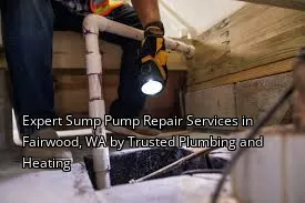 Expert Sump Pump Repair Services in Fairwood, WA by Trusted Plumbing and Heating