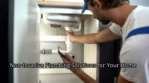 Non-Invasive Plumbing Solutions for Your Home