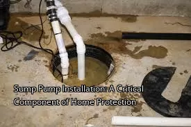 Sump Pump Installation: A Critical Component of Home Protection