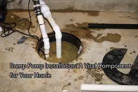 Sump Pump Installation: A Vital Component for Your Home