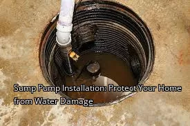 Sump Pump Installation: Protect Your Home from Water Damage
