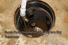 Sump Pump Installation: The Key to a Dry Basement
