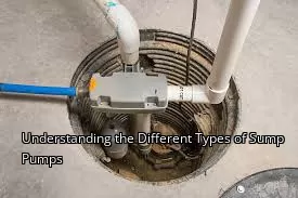 Understanding the Different Types of Sump Pumps