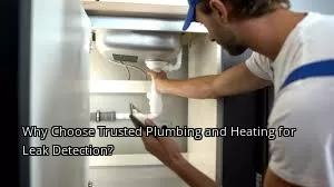Why Choose Trusted Plumbing and Heating for Leak Detection?