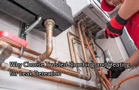 Why Choose Trusted Plumbing and Heating for Leak Detection Why Choose Trusted Plumbing and Heating for Leak Detection