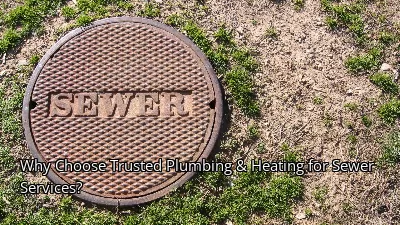 Why Choose Trusted Plumbing & Heating for Sewer Services?