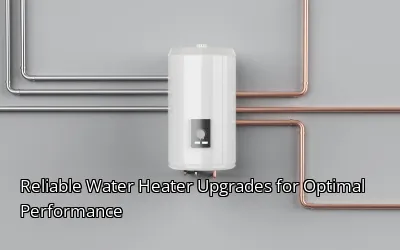 Reliable Water Heater Upgrades for Optimal Performance