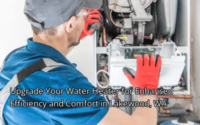 Upgrade Your Water Heater for Enhanced Efficiency and Comfort in Lakewood, WA