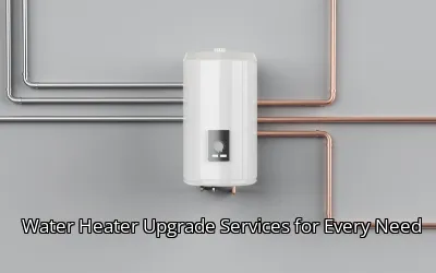 Water Heater Upgrade Services for Every Need Water Heater Upgrade Services for Every Need
