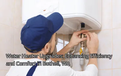 Water Heater Upgrades: Enhancing Efficiency and Comfort in Bothell, WA Water Heater Upgrades: Enhancing Efficiency and Comfort in Bothell, WA