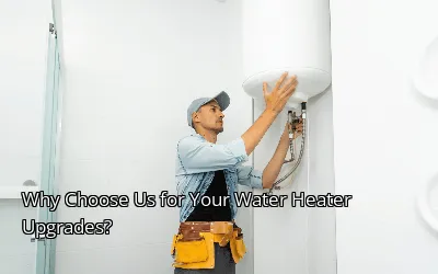 Why Choose Us for Your Water Heater Upgrades?