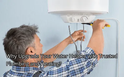 Why Upgrade Your Water Heater with Trusted Plumbing and Heating? Why Upgrade Your Water Heater with Trusted Plumbing and Heating?