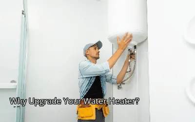 Why Upgrade Your Water Heater? Why Upgrade Your Water Heater?