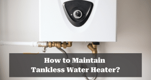How to Maintain Tankless Water Heater